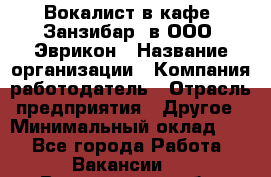 Вокалист в кафе "Занзибар" в ООО "Эврикон › Название организации ­ Компания-работодатель › Отрасль предприятия ­ Другое › Минимальный оклад ­ 1 - Все города Работа » Вакансии   . Воронежская обл.,Воронеж г.